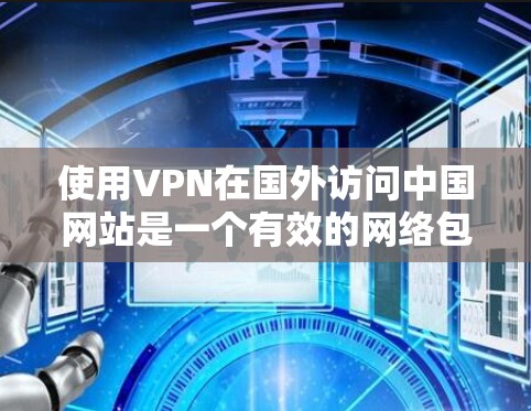 使用VPN在国外访问中国网站是一个有效的网络包围策略，但需谨慎处理以确保安全。以下是详细的步骤和注意事项