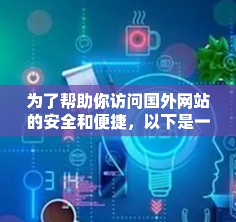 为了帮助你访问国外网站的安全和便捷，以下是一个 VPN 国际（国际VPN）的方案，涵盖常见场景和需求