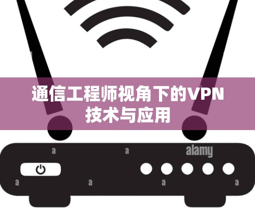 通信工程师视角下的VPN技术与应用