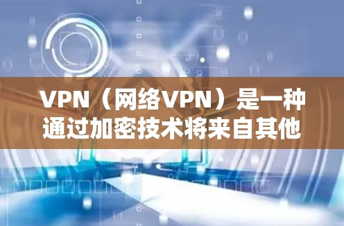 VPN（网络VPN）是一种通过加密技术将来自其他国家的网络数据传输到目标服务器，供用户访问。以下是关于VPN国外网络服务的详细分析