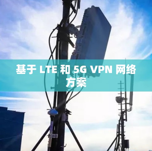 基于 LTE 和 5G VPN 网络方案