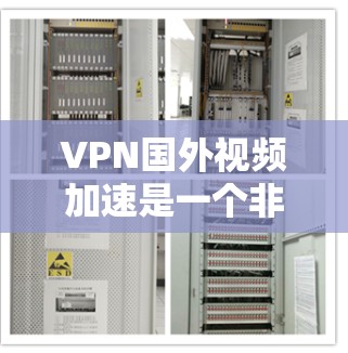 VPN国外视频加速是一个非常方便的工具，但使用时需要注意一些问题和注意事项，以确保视频播放流畅且安全。以下是一些关键点