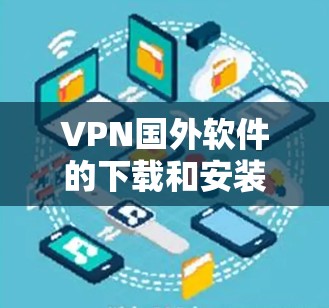 VPN国外软件的下载和安装是一个常见的需求。以下是一些常见的VPN软件及其下载链接和安装步骤