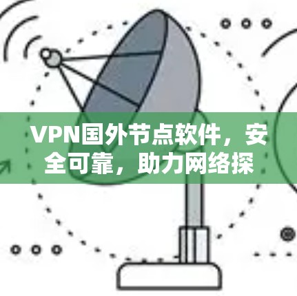 VPN国外节点软件，安全可靠，助力网络探索