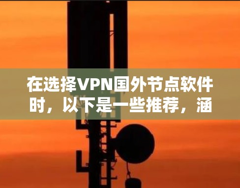 在选择VPN国外节点软件时，以下是一些推荐，涵盖国内服务器、国际化软件以及TwitchVPN的具体信息