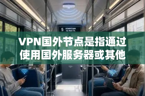VPN国外节点是指通过使用国外服务器或其他设备来实现VPN连接。这些服务器通常位于其他国家，可以避免被中国的网络攻击或封锁，从而提供一个更安全的网络环境。以下是几个常用的VPN国外节点的官网