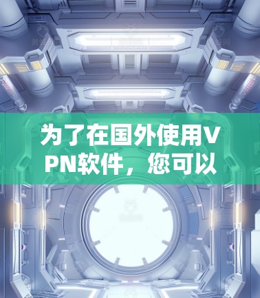 为了在国外使用VPN软件，您可以按照以下步骤进行操作