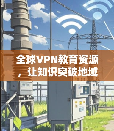 全球VPN教育资源，让知识突破地域限制