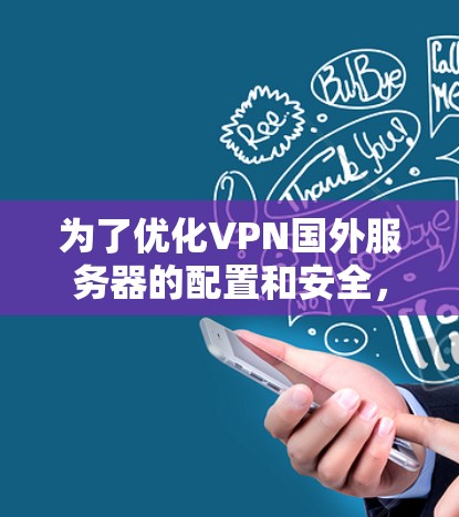 为了优化VPN国外服务器的配置和安全，您可以按照以下步骤进行