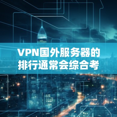 VPN国外服务器的排行通常会综合考虑多种因素，如服务器的数量、性能、安全性、连接稳定性、价格等。以下是一些常见的排列表示方式，供参考