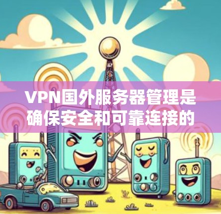 VPN国外服务器管理是确保安全和可靠连接的重要步骤。以下是常见的服务器管理问题和解决方案