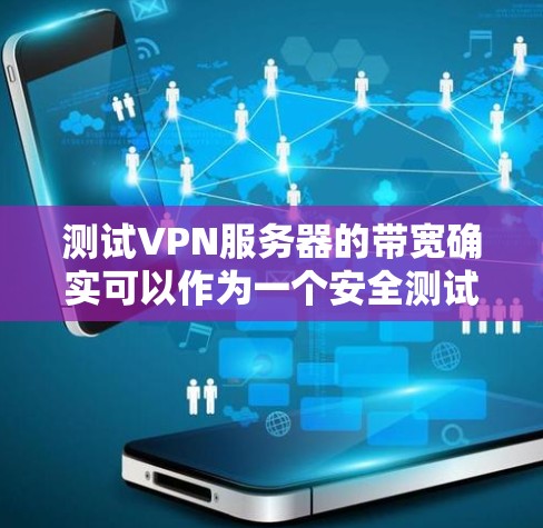 测试VPN服务器的带宽确实可以作为一个安全测试或学习工具，但需要注意以下几点