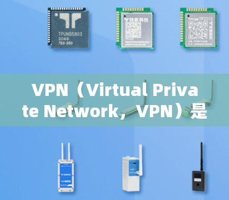 VPN（Virtual Private Network，VPN）是通过国际网络将国内用户连接到国外网络的技术。它允许用户在安全的网络环境中进行在线使用，通常包括视频会议、文件传输、聊天等