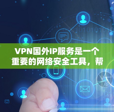 VPN国外IP服务是一个重要的网络安全工具，帮助用户在国际网络上访问地道内容。以下是关于VPN国外IP服务的详细解释