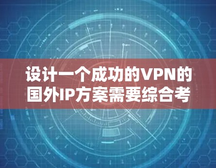 设计一个成功的VPN的国外IP方案需要综合考虑多个方面，包括用户的位置、需求、安全性和设备配置。以下是一个逐步的方案设计过程
