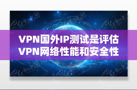 VPN国外IP测试是评估VPN网络性能和安全性的重要步骤。以下是详细的步骤和注意事项