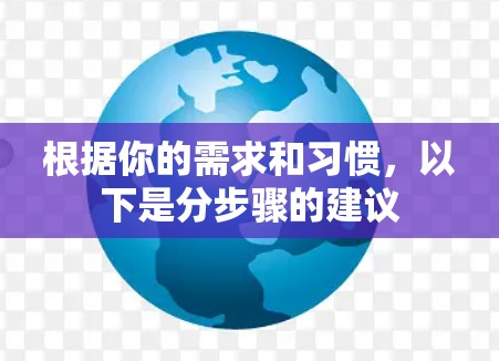 根据你的需求和习惯，以下是分步骤的建议