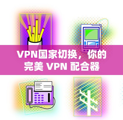 VPN国家切换，你的完美 VPN 配合器