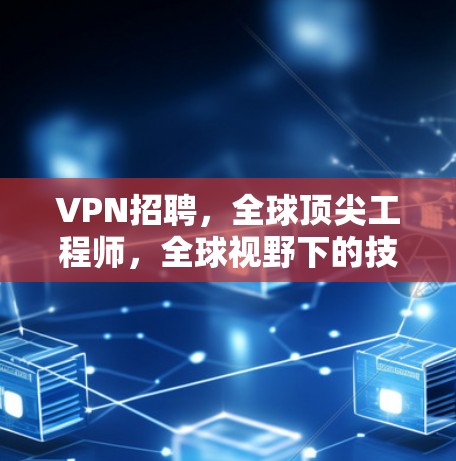 VPN招聘，全球顶尖工程师，全球视野下的技术之光