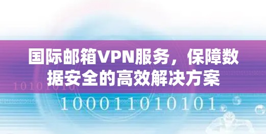 国际邮箱VPN服务，保障数据安全的高效解决方案