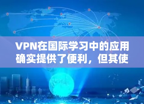 VPN在国际学习中的应用确实提供了便利，但其使用过程中需要注意以下几点，以确保其安全性和有效性