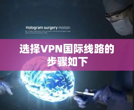 选择VPN国际线路的步骤如下