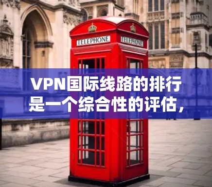 VPN国际线路的排行是一个综合性的评估，通常考虑以下几个关键因素，使用率、覆盖范围、安全性和性价比。以下是根据这些因素对一些主要的VPN国际平台进行的排行