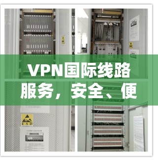 VPN国际线路服务，安全、便捷、高效，为您的网络生活保驾护航