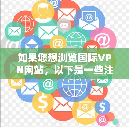 如果您想浏览国际VPN网站，以下是一些注意事项和建议