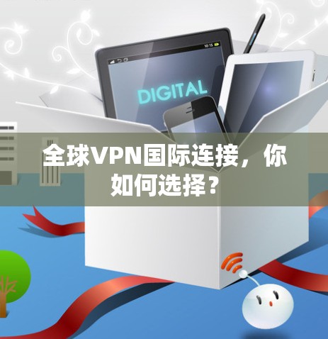 全球VPN国际连接，你如何选择？