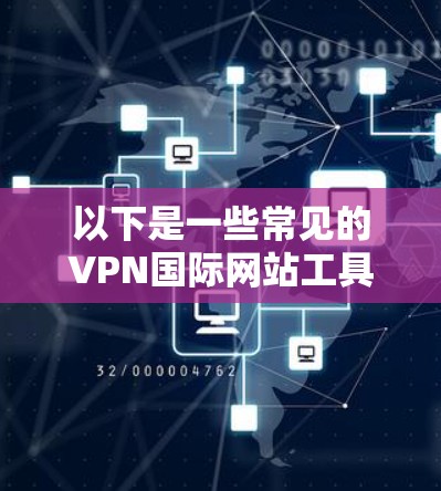 以下是一些常见的VPN国际网站工具和使用方法