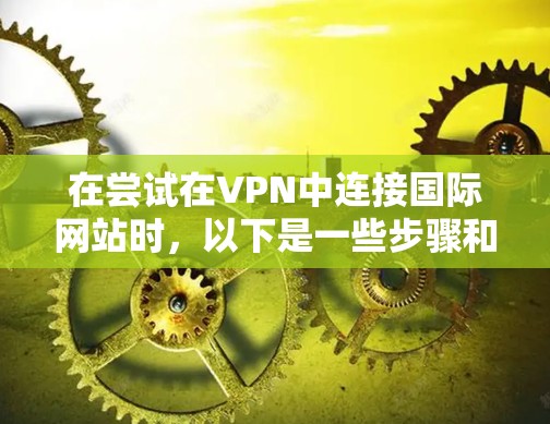 在尝试在VPN中连接国际网站时，以下是一些步骤和考虑因素的总结