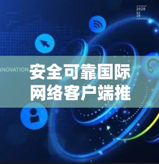 安全可靠国际网络客户端推荐