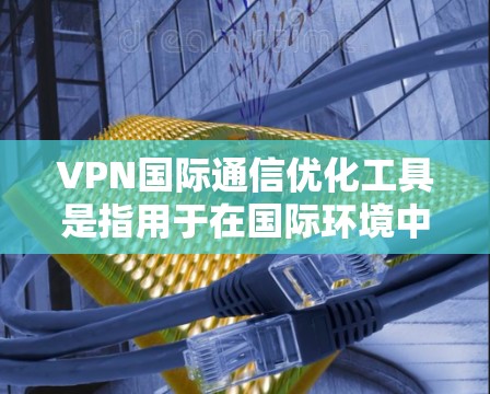 VPN国际通信优化工具是指用于在国际环境中优化和管理VPN服务的工具。这些工具通常可以帮助用户更好地控制设备、设置安全设置、管理设备连接、进行安全测试等。以下是一些适合国际用户使用的VPN优化工具