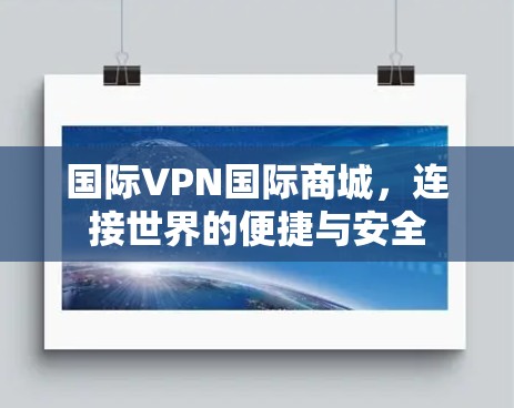 国际VPN国际商城，连接世界的便捷与安全