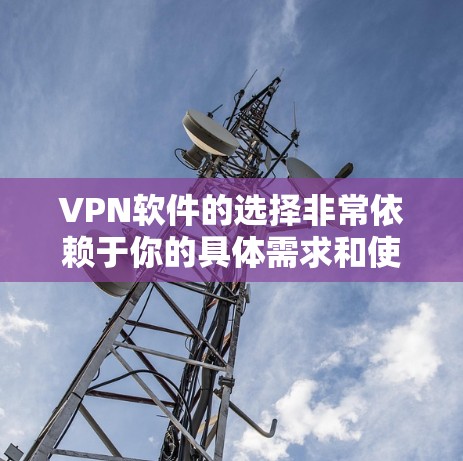 VPN软件的选择非常依赖于你的具体需求和使用场景。以下是一些推荐的VPN软件和工具，供你参考