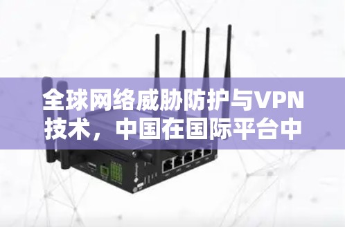 全球网络威胁防护与VPN技术，中国在国际平台中的应用与挑战