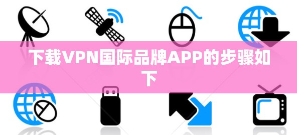 下载VPN国际品牌APP的步骤如下