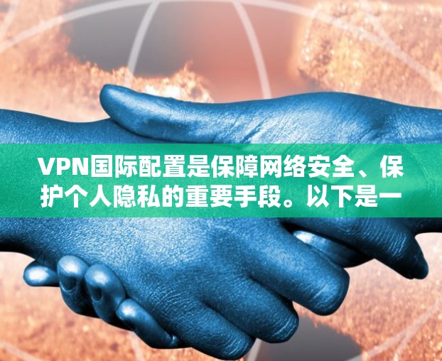 VPN国际配置是保障网络安全、保护个人隐私的重要手段。以下是一些关于VPN国际配置的基本教程，帮助您了解如何正确配置国际访问权限