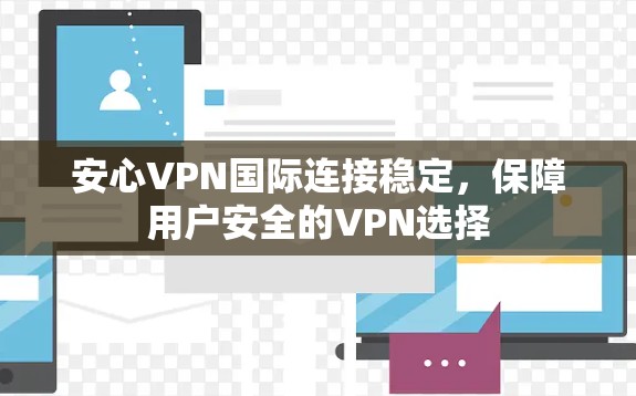 安心VPN国际连接稳定，保障用户安全的VPN选择