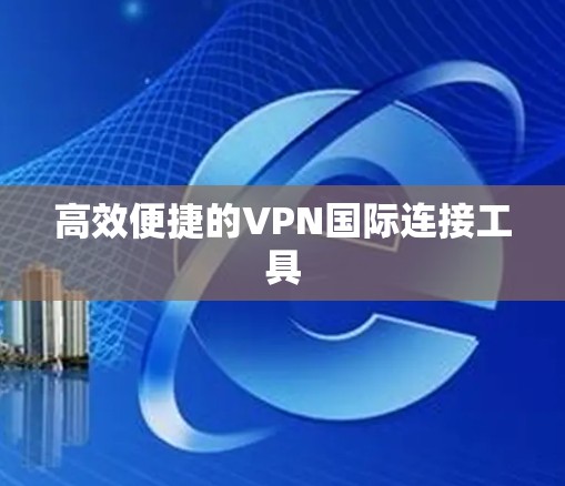 高效便捷的VPN国际连接工具