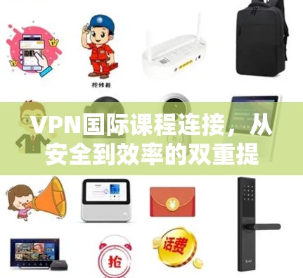 VPN国际课程连接，从安全到效率的双重提升