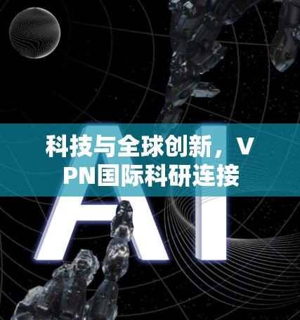 科技与全球创新，VPN国际科研连接