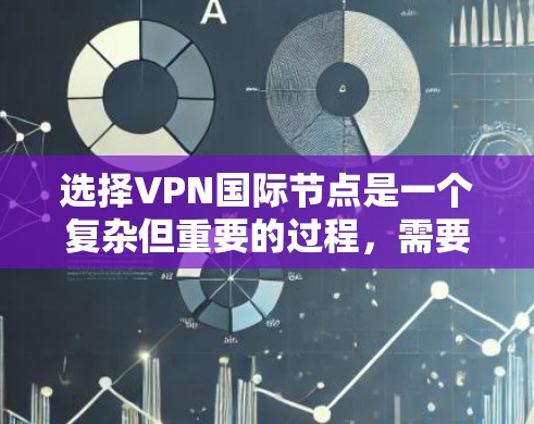选择VPN国际节点是一个复杂但重要的过程，需要综合考虑多个因素。以下是一步步的指南