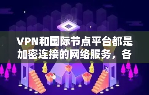 VPN和国际节点平台都是加密连接的网络服务，各自在不同应用中发挥作用。以下是详细的总结和建议