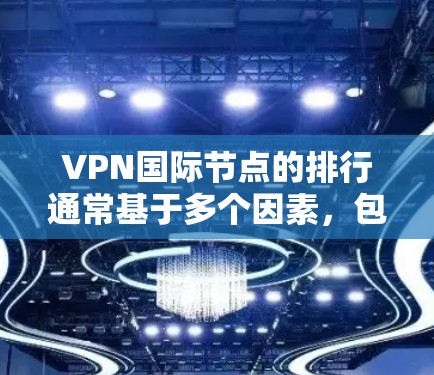 VPN国际节点的排行通常基于多个因素，包括公司的规模、技术实力、用户数量、成功案例以及用户评价等。以下是一些主要国际VPN公司及其在国际节点的排名情况
