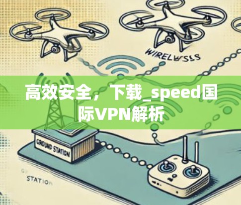 高效安全，下载_speed国际VPN解析