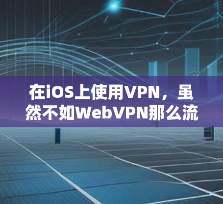 在iOS上使用VPN，虽然不如WebVPN那么流行，但确实有一些功能齐全且符合iOS安全规定的VPN选项。以下是一些适合iOS用户的选择，包括使用步骤和注意事项
