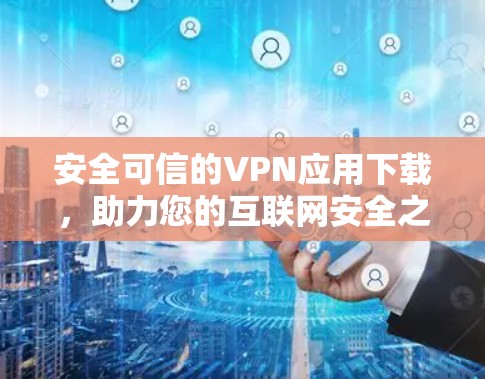 安全可信的VPN应用下载，助力您的互联网安全之旅