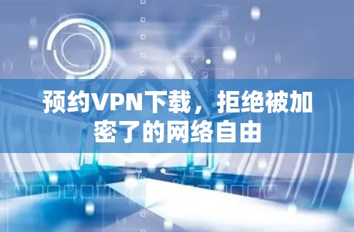 预约VPN下载，拒绝被加密了的网络自由